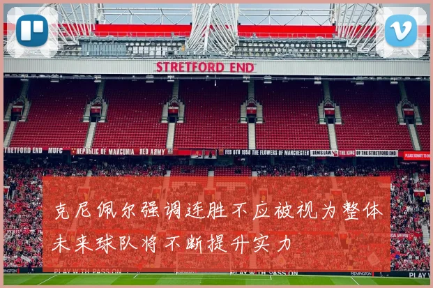 克尼佩尔强调连胜不应被视为整体未来球队将不断提升实力