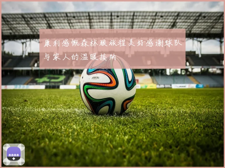 康利感慨森林狼旅程美好感谢球队与家人的温暖接纳