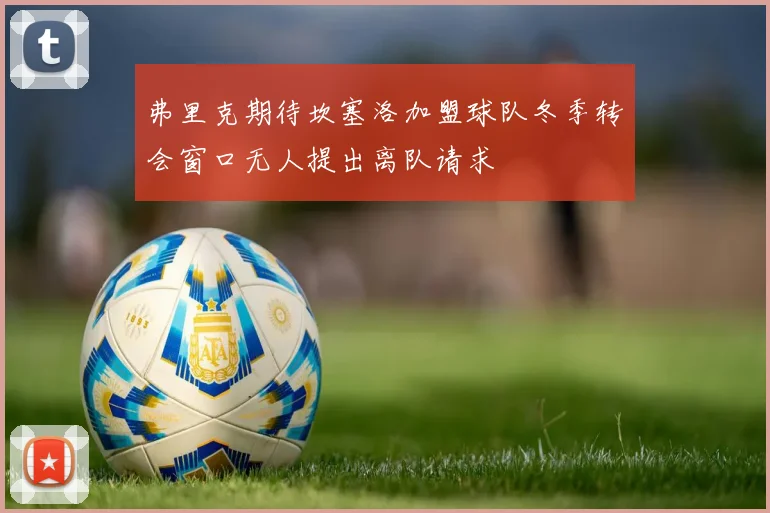 弗里克期待坎塞洛加盟球队冬季转会窗口无人提出离队请求