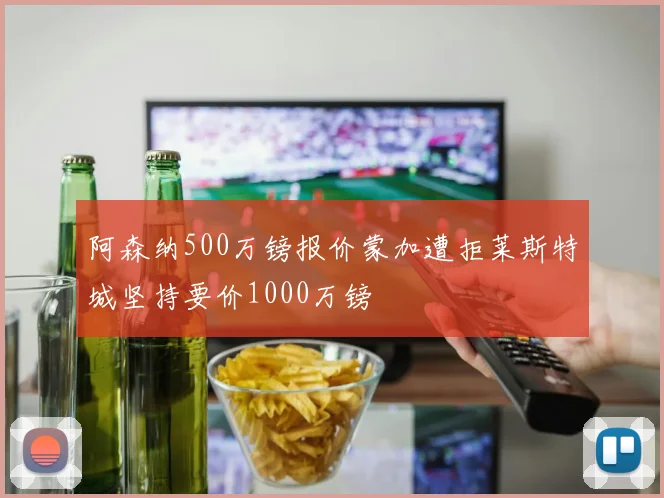 阿森纳500万镑报价蒙加遭拒莱斯特城坚持要价1000万镑