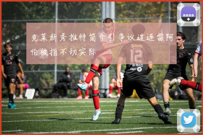 克莱新秀推特简介引争议追逐雷阿伦被指不切实际