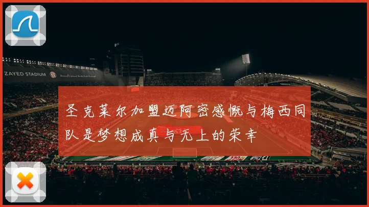圣克莱尔加盟迈阿密感慨与梅西同队是梦想成真与无上的荣幸