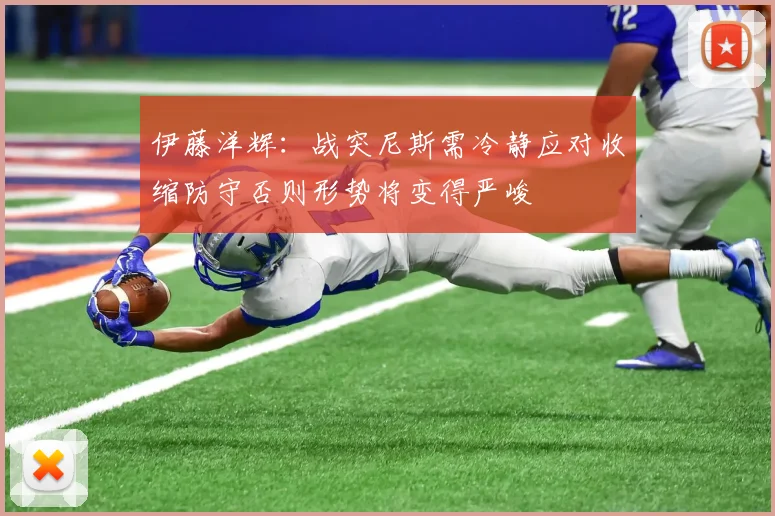 伊藤洋辉：战突尼斯需冷静应对收缩防守否则形势将变得严峻