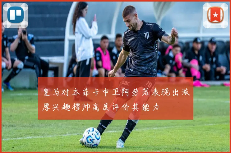 皇马对本菲卡中卫阿劳若表现出浓厚兴趣穆帅高度评价其能力