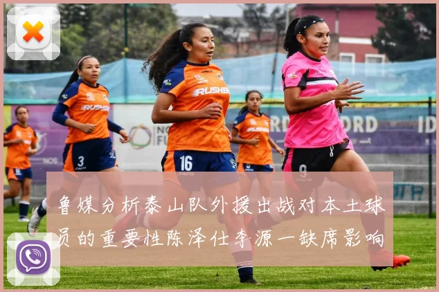 鲁媒分析泰山队外援出战对本土球员的重要性陈泽仕李源一缺席影响显著