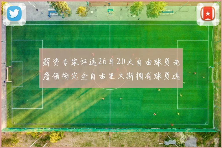薪资专家评选26年20大自由球员老詹领衔完全自由里夫斯拥有球员选项